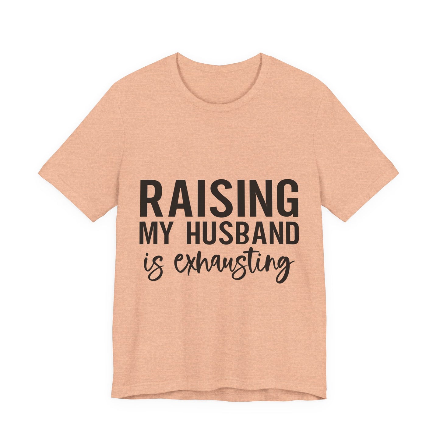 Raising My Husband Is Exhausting Tee