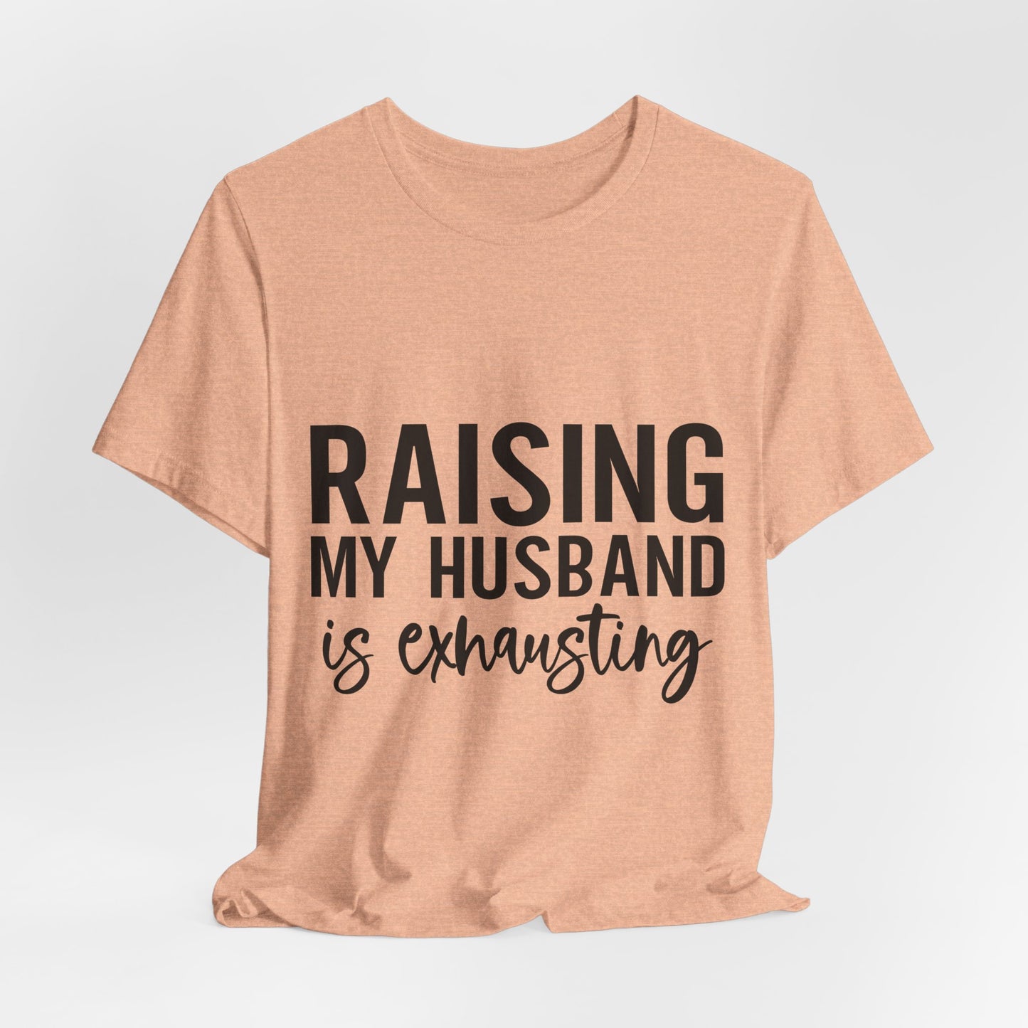 Raising My Husband Is Exhausting Tee